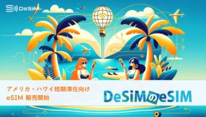 DeSiM、アメリカ・ハワイ向けに新たな短期eSIMプラン発売