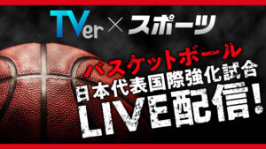 TVerで日本代表バスケ6試合無料配信、6月22日から
