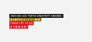 2024 64th ACC TOKYO CREATIVITY AWARDS 応募期間延長 7月8日18時まで