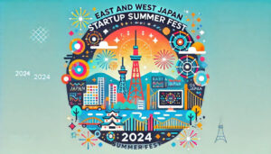 東西スタートアップが集結、「東日本・西日本 スタートアップ夏フェス 2024」開催へ