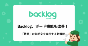 プロジェクト管理ツール「Backlog」のボード機能が進化、状態の説明文表示が可能に