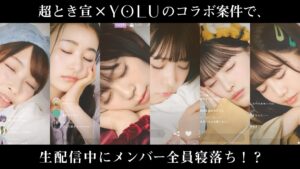 超ときめき♡宣伝部、生配信で”寝落ち” YOLU動画公開