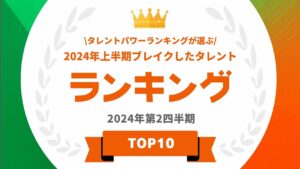 2024年上半期ブレイクタレントランキング発表