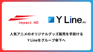 インパクトHDがY Lineを子会社化、人気アニメグッズ販売を強化へ