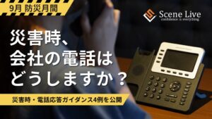 Scene Liveが災害時の電話応答ガイダンス例文を公開 BCP対策として受発信に対応