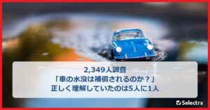 エコノミー型車両保険の水没補償を正しく認識する人は20.7% セレクトラ調査