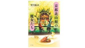 ポプラ社、望月麻衣の新作小説 京都北山館の魔女たち を9月9日に発売へ