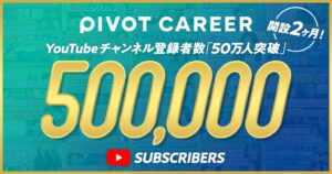 PIVOT CAREERのYouTube登録者数が50万人を突破