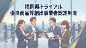 福岡県トライアル優良商品等創出事業者認定制度の募集を９月１０日より開始へ