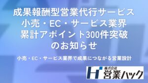 営業ハック、小売・EC・サービス業界で累計300件のアポイント創出を達成