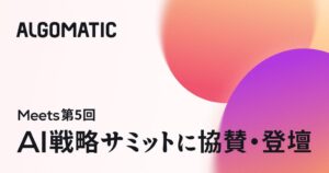 AlgomaticがMeets 第5回 AI戦略サミットに協賛 鴨居CEOらが登壇へ