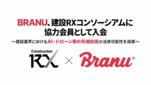 BRANUが建設RXコンソーシアムに協力会員として入会 建設DX発展へ