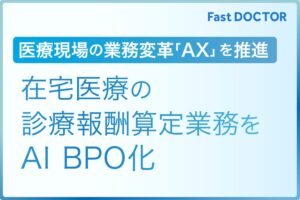 ファストドクターら、在宅医療の診療報酬算定向けAI BPO業務システムを開発