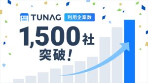 スタメンのTUNAG、利用中企業数が1,500社を突破 4年で3倍に拡大