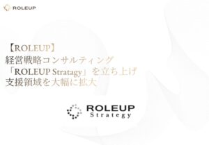 ROLEUPが経営戦略コンサルティングROLEUP Strategyを立ち上げ