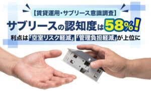 サブリース認知度は58％、利点は空室・管理負担の軽減が上位に