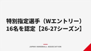 リーグＨが2026-27特別指定選手に男子5名女子11名の計16名を認定