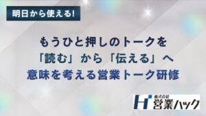 もうひとおしのトークを「読む」から「伝える」へ｜意味を考える営業トーク研修