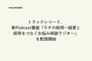 トラックレコードが新Podcast番組ウチの採用の配信を開始