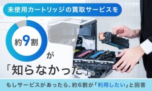 未使用カートリッジ買取サービスの認知度は12.7％、高値買取なら57.0％が利用意向