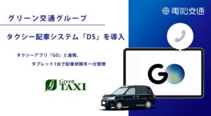 グリーン交通グループが電脳交通の配車システムDSを導入 GO連携で運行開始