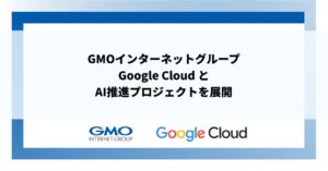 GMOインターネットグループとGoogle CloudがAI推進プロジェクト開始へ