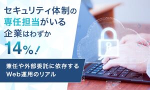 Webサイトのセキュリティ体制に58.0％が不安　アイ・エフ・ティなどの調査