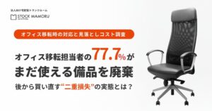 オフィス移転担当者の77.7%が「まだ使える備品」を廃棄。後から買い直す“二重損失”の実態とは？～オフィス移転時の対応と見落としコスト調査～