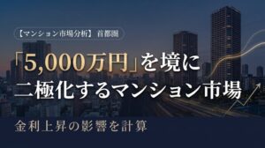 【マンション市場分析】首都圏マンション市場は「5,000万円」を境に二極化。金利上昇の影響を計算