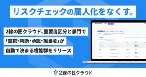リスクチェックの属人化をなくす。2線の匠クラウド、重要度区分と部門で設問・承認ルート・担当者が自動で決まり、判断の経緯が記録に残る機能群をリリース