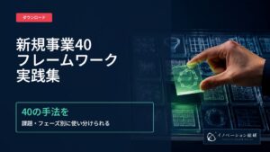 新規事業のフレームワーク40選を無料公開―埋めるだけで終わらせず、目的と検討段階から、いまの課題に合う手法を選べる実践ガイド