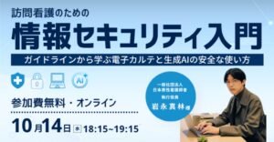 訪問看護のセキュリティ入門セミナーが10/14開催へ 電子カルテや生成AI解説
