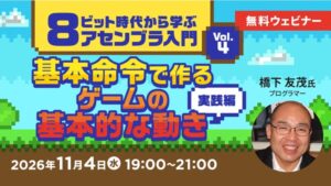 【エンジニア向け】基本命令を組み合わせたゲームの動きを作る“実践編”! 11/4(水)無料セミナー「8ビット時代から学ぶアセンブラ入門 Vol.4」開催