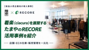 【新品小売企業向け導入事例】「着楽（ciacura）」を展開するたまやのRECORE活用事例を紹介 ― 店舗・ECの在庫・販売管理を一元化 ―