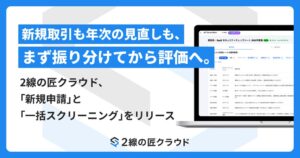 新規取引も年次の見直しも、まず振り分けてから評価へ。2線の匠クラウド、「新規申請」と「一括スクリーニング」をリリース