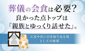 葬儀の会食で良かった点トップは親族とゆっくり話せた、思い出共有の場に
