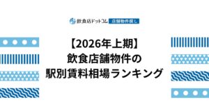 【2026年上期 飲食店動向】飲食店舗物件の駅別賃料相場ランキングを飲食店ドットコムが発表