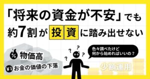 ”将来の資金が不安”でも約7割が投資に踏み出せない。「何から始めればいいか分からない」と30代・40代のリアルな声