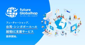 フューチャーショップ、台湾・シンガポールへの越境ECを支援する「future Globalhop（フューチャーグローバルホップ）」を2026年11月2日（月）提供開始