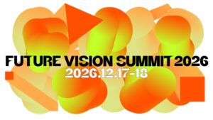 アートを軸に社会、経済の未来を考える都市型イベント「FUTURE VISION SUMMIT2026」開催のお知らせ　12月17日（木）、18日（金）に開催が決定！