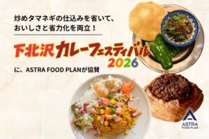 炒めタマネギの仕込みを省いて、おいしさと省力化を両立！「下北沢カレーフェスティバル2026」にASTRA FOOD PLANが協賛。