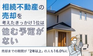 相続不動産の売却理由は住む予定がないが62.0％で最多 NEXERなどの調査