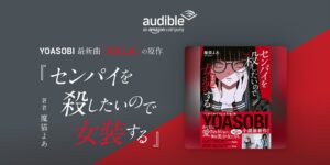 Audible、YOASOBI新曲の原作小説 話題の新人作家・魔猫よあ著『センパイを殺したいので女装する』のオーディオブックを書籍発売と同日の10月16日より配信開始
