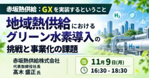【JPIセミナー】赤坂熱供給（株）「GXを実装するということ 地域熱供給におけるグリーン水素導入の挑戦と事業化の課題」11月9日(月)開催