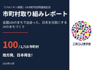 全国1,718市町村を代表自ら訪ねる「1718ニホン探索」、約9か月で100市町村の訪問を達成！「市町村取り組みレポート」を発行