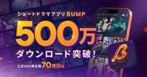 ショートドラマアプリ「BUMP」が累計500万ダウンロード突破！公式SNS総再生数は70億回超え