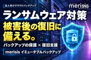 ランサムウェア被害後の事業復旧に備える「merisis イミュータブルバックアップ」を提供開始