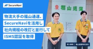福山通運がSecureNaviを活用し社内規程の改訂と並行してISMS認証を取得