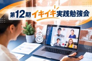 「もっといい会社にしたい！」を実現する10か月第12期「組織イキイキ実践勉強会」開催