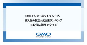 GMOインターネットグループ、東大生の就活人気企業ランキングで47位に初ランクイン
